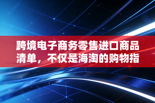跨境电子商务零售进口商品清单，不仅是海淘的购物指南，更是政策与市场的博弈棋盘