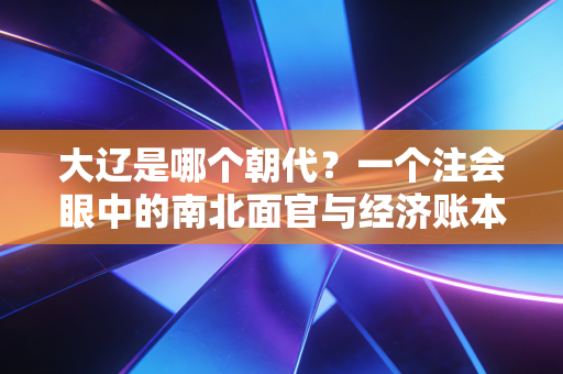 大辽是哪个朝代？一个注会眼中的南北面官与经济账本