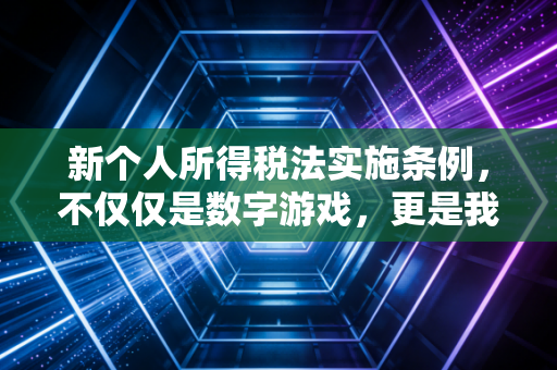 新个人所得税法实施条例,不仅仅是数字游戏,更是我们每个人生活的体检表