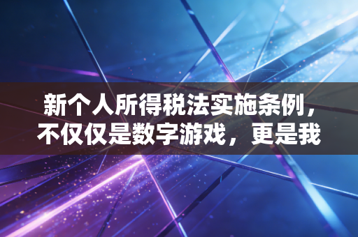 新个人所得税法实施条例，不仅仅是数字游戏，更是我们每个人生活的体检表