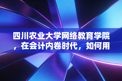 四川农业大学网络教育学院,在会计内卷时代,如何用学历这块敲门砖敲开CPA的大门?