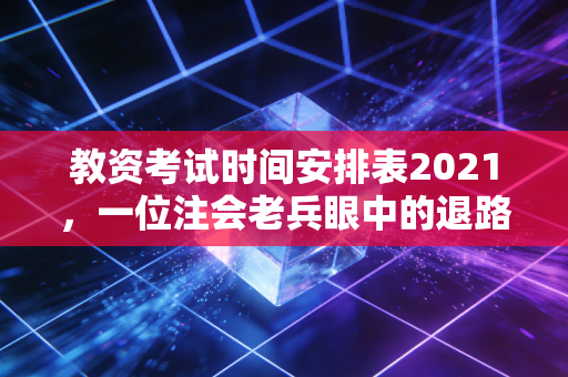 教资考试时间安排表2021,一位注会老兵眼中的退路与进阶