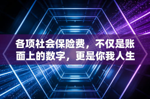各项社会保险费，不仅是账面上的数字，更是你我人生的护城河