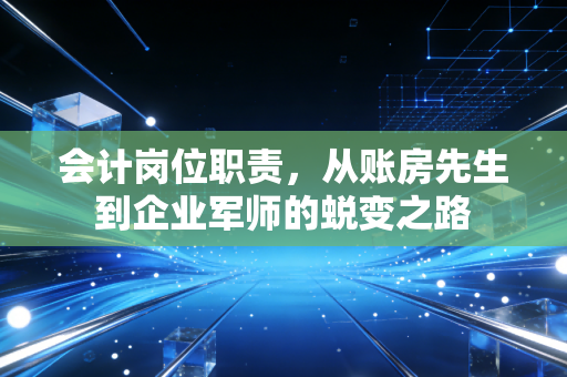 会计岗位职责,从账房先生到企业军师的蜕变之路