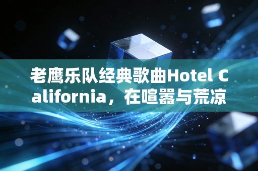 老鹰乐队经典歌曲Hotel California,在喧嚣与荒凉中,我们该如何清算人生的账单