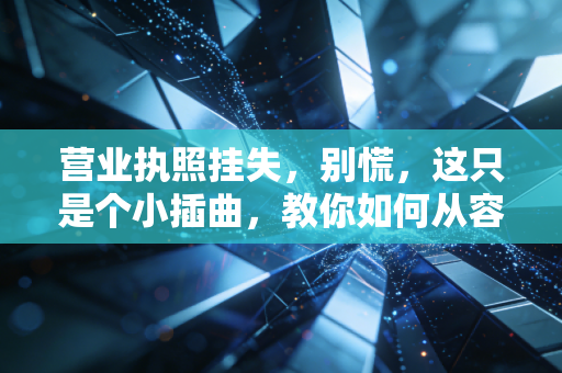 营业执照挂失，别慌，这只是个小插曲，教你如何从容应对