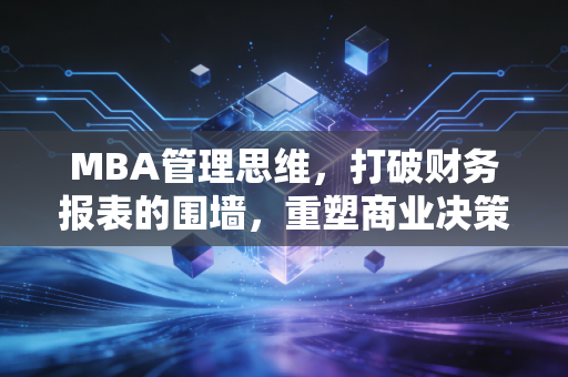 MBA管理思维，打破财务报表的围墙，重塑商业决策的底层逻辑