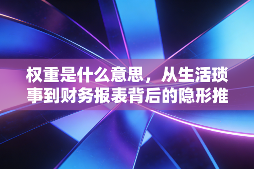 权重是什么意思,从生活琐事到财务报表背后的隐形推手