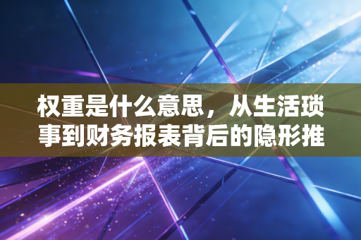 权重是什么意思,从生活琐事到财务报表背后的隐形推手