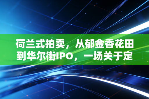 荷兰式拍卖，从郁金香花田到华尔街IPO，一场关于定价效率的冷静博弈