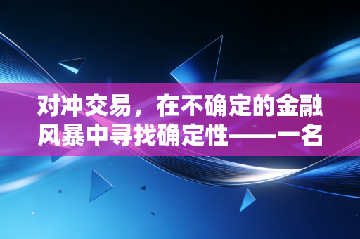 对冲交易,在不确定的金融风暴中寻找确定性——一名注会眼中的风险艺术