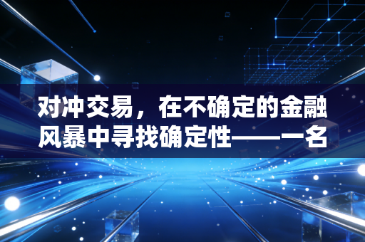 对冲交易,在不确定的金融风暴中寻找确定性——一名注会眼中的风险艺术