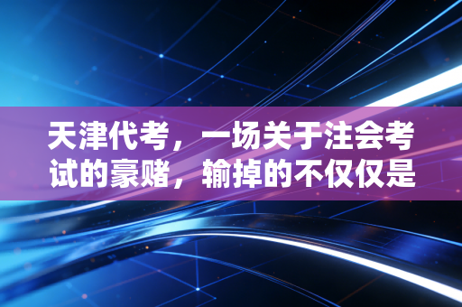 天津代考,一场关于注会考试的豪赌,输掉的不仅仅是金钱