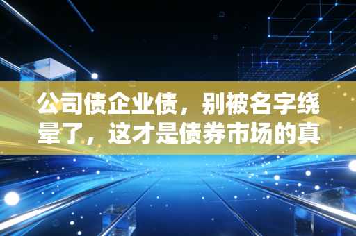 公司债企业债,别被名字绕晕了,这才是债券市场的真相