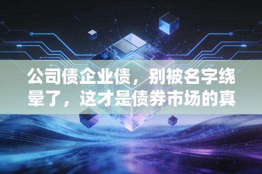 公司债企业债，别被名字绕晕了，这才是债券市场的真相
