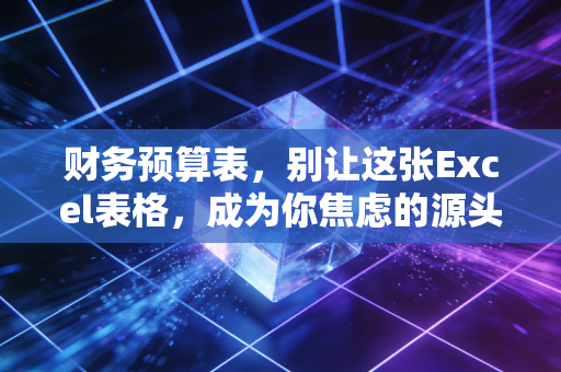 财务预算表，别让这张Excel表格，成为你焦虑的源头，而应是你人生的导航仪