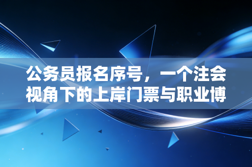 公务员报名序号,一个注会视角下的上岸门票与职业博弈