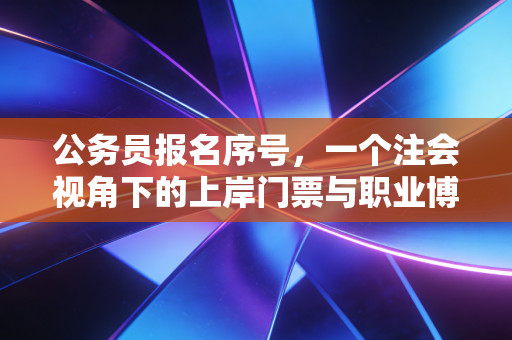 公务员报名序号，一个注会视角下的上岸门票与职业博弈
