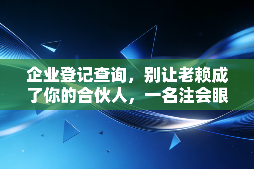 企业登记查询，别让老赖成了你的合伙人，一名注会眼中的避坑指南