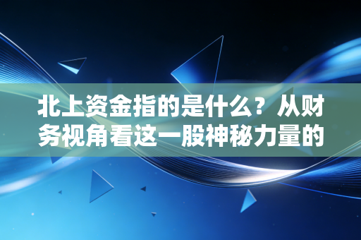 北上资金指的是什么？从财务视角看这一股神秘力量的真面目