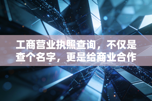 工商营业执照查询，不仅是查个名字，更是给商业合作买份保险