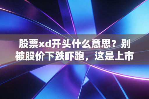 股票xd开头什么意思？别被股价下跌吓跑，这是上市公司给你发红包的真实写照