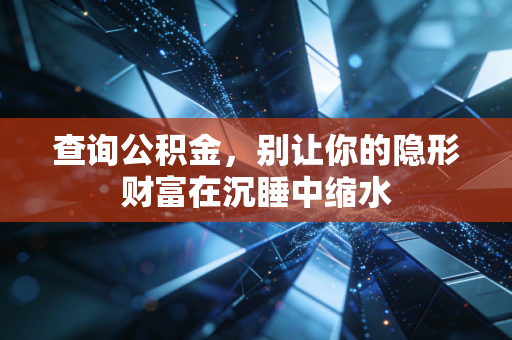 查询公积金，别让你的隐形财富在沉睡中缩水