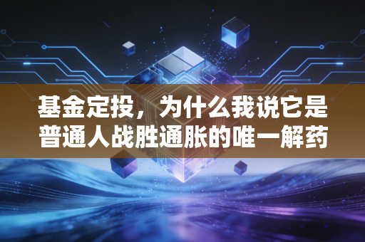 基金定投，为什么我说它是普通人战胜通胀的唯一解药？