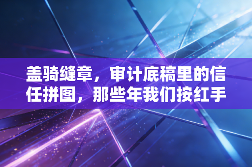 盖骑缝章，审计底稿里的信任拼图，那些年我们按红手印的痛与悟