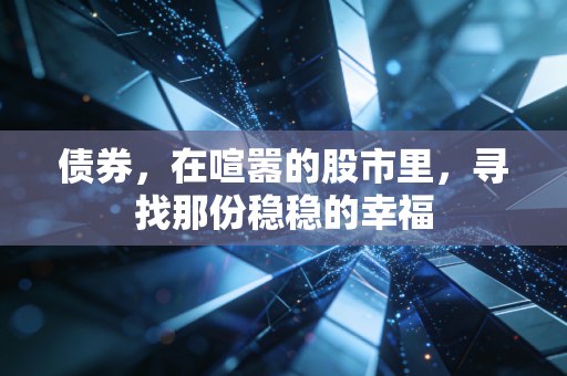 债券，在喧嚣的股市里，寻找那份稳稳的幸福