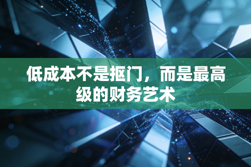 低成本不是抠门,而是最高级的财务艺术