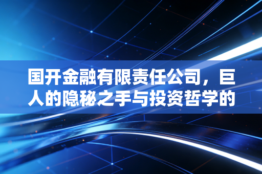 国开金融有限责任公司,巨人的隐秘之手与投资哲学的深层解读