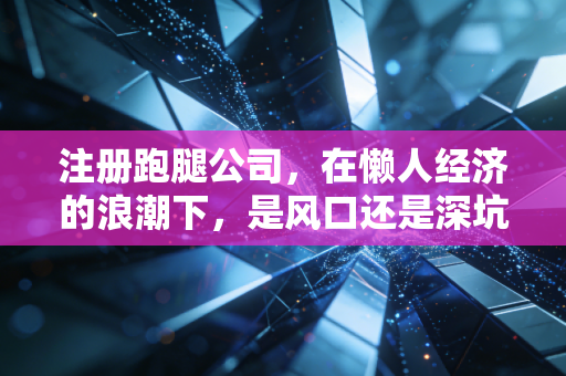 注册跑腿公司，在懒人经济的浪潮下，是风口还是深坑？
