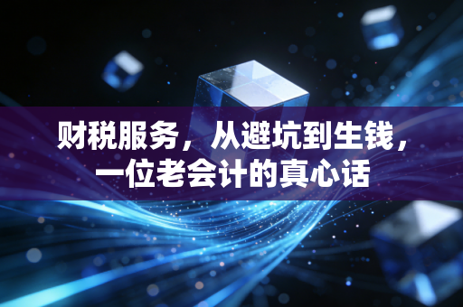 财税服务，从避坑到生钱，一位老会计的真心话