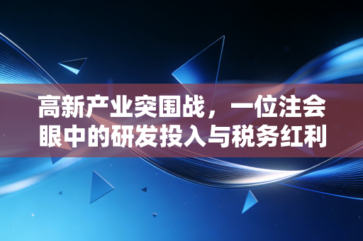 高新产业突围战，一位注会眼中的研发投入与税务红利
