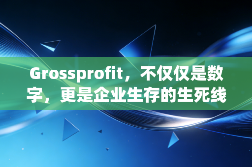 Grossprofit，不仅仅是数字，更是企业生存的生死线