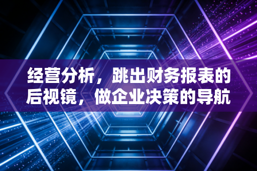 经营分析，跳出财务报表的后视镜，做企业决策的导航仪