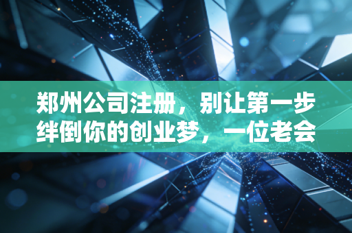 郑州公司注册，别让第一步绊倒你的创业梦，一位老会计的真心话