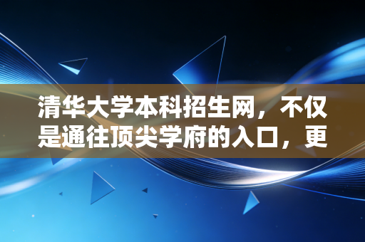 详细阅读:清华大学本科招生网,不仅是通往顶尖学府的入口,更是注会人眼中的精英孵化器 清华大学本科招生网,不仅是通往顶尖学府的入口,更是注会人眼中的精英孵化器