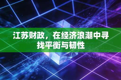江苏财政,在经济浪潮中寻找平衡与韧性
