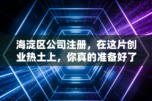 详细阅读:海淀区公司注册,在这片创业热土上,你真的准备好了吗?—— 一位注会老兵的真心话 海淀区公司注册,在这片创业热土上,你真的准备好了吗?—— 一位注会老兵的真心话