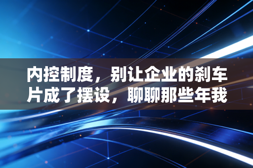 内控制度，别让企业的刹车片成了摆设，聊聊那些年我们踩过的坑