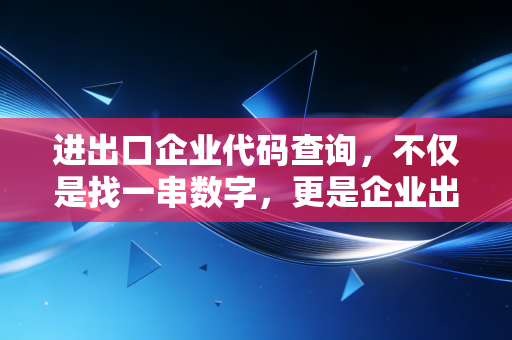 详细阅读:进出口企业代码查询,不仅是找一串数字,更是企业出海的生死状 进出口企业代码查询,不仅是找一串数字,更是企业出海的生死状