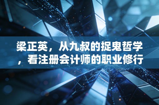 详细阅读:梁正英,从九叔的捉鬼哲学,看注册会计师的职业修行与人生坚守 梁正英,从九叔的捉鬼哲学,看注册会计师的职业修行与人生坚守