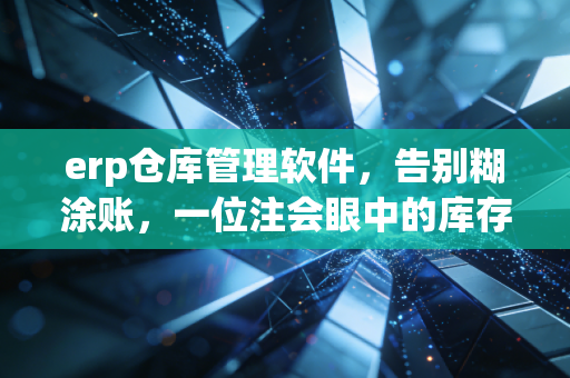 erp仓库管理软件，告别糊涂账，一位注会眼中的库存数字化革命