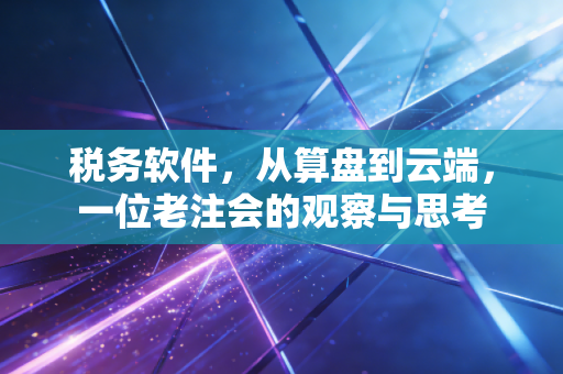 详细阅读:税务软件,从算盘到云端,一位老注会的观察与思考 税务软件,从算盘到云端,一位老注会的观察与思考