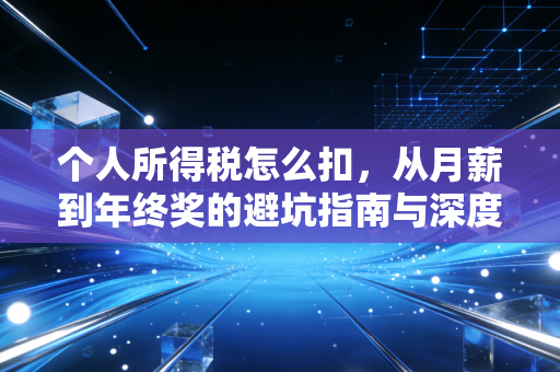 个人所得税怎么扣,从月薪到年终奖的避坑指南与深度解析