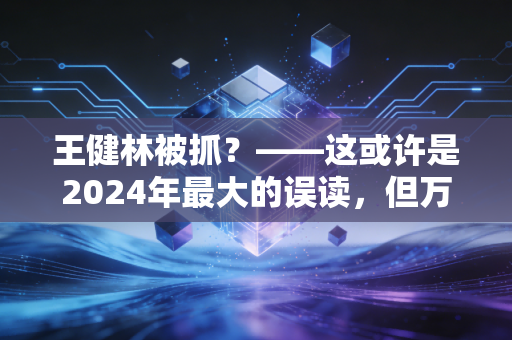 王健林被抓?——这或许是2024年最大的误读,但万达的财务困境却是实打实的牢笼