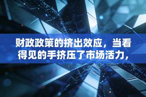 财政政策的挤出效应,当看得见的手挤压了市场活力,我们该如何自处?