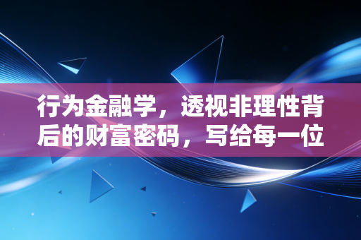 行为金融学，透视非理性背后的财富密码，写给每一位在市场中博弈的会计师与投资者